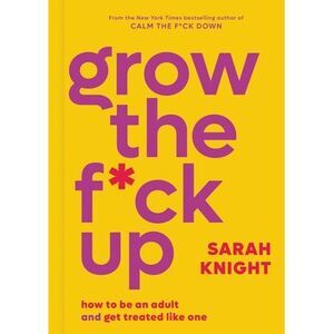 Grow the F*ck Up: How to Be an Adult and Get Treated Like One -- Sarah Knight